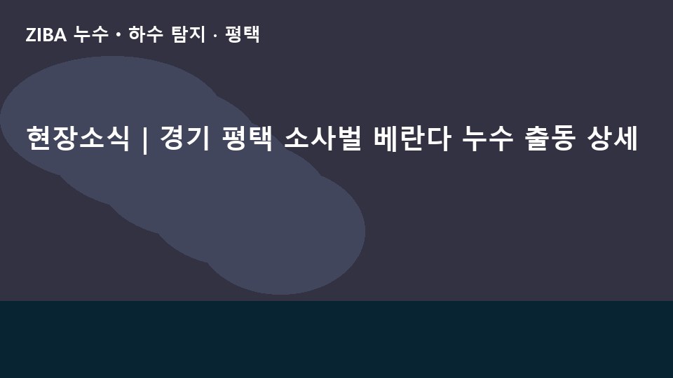 현장소식 | 경기 평택 소사벌 베란다 누수 출동 상세